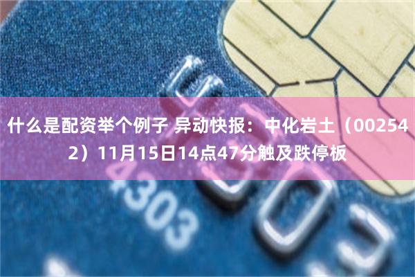 什么是配资举个例子 异动快报：中化岩土（002542）11月15日14点47分触及跌停板