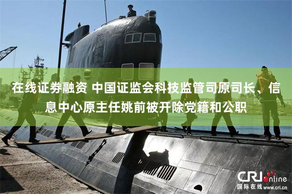 在线证劵融资 中国证监会科技监管司原司长、信息中心原主任姚前被开除党籍和公职