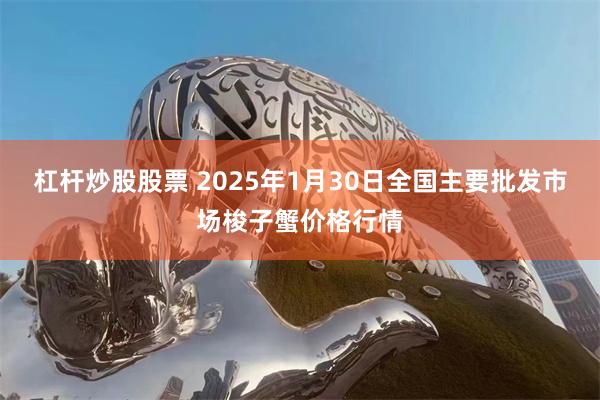 杠杆炒股股票 2025年1月30日全国主要批发市场梭子蟹价格行情