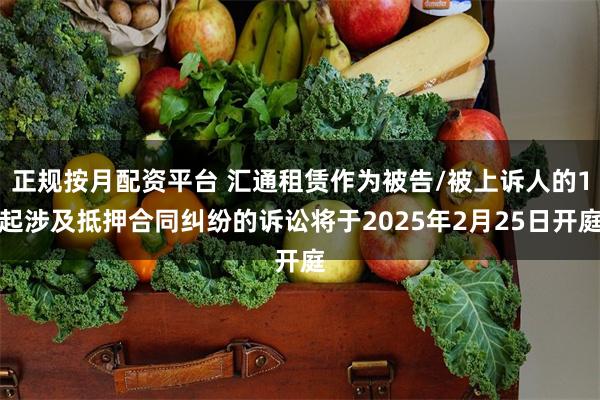 正规按月配资平台 汇通租赁作为被告/被上诉人的1起涉及抵押合同纠纷的诉讼将于2025年2月25日开庭