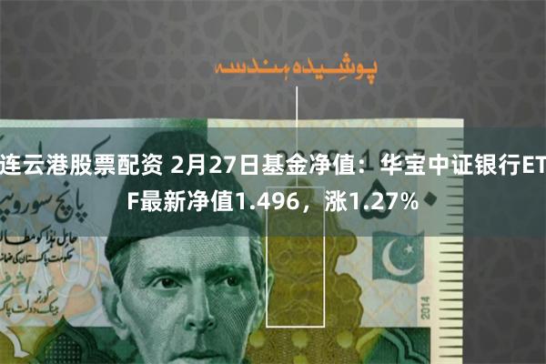 连云港股票配资 2月27日基金净值：华宝中证银行ETF最新净值1.496，涨1.27%