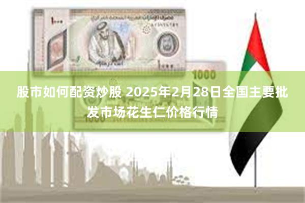 股市如何配资炒股 2025年2月28日全国主要批发市场花生仁价格行情
