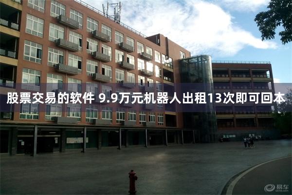 股票交易的软件 9.9万元机器人出租13次即可回本