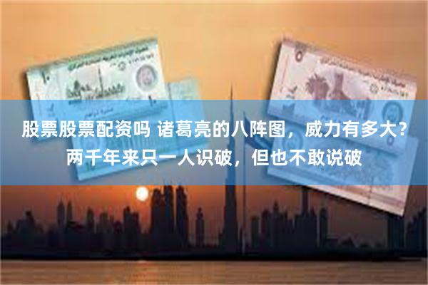 股票股票配资吗 诸葛亮的八阵图，威力有多大？两千年来只一人识破，但也不敢说破