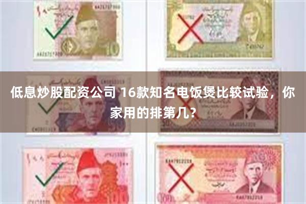 低息炒股配资公司 16款知名电饭煲比较试验，你家用的排第几？