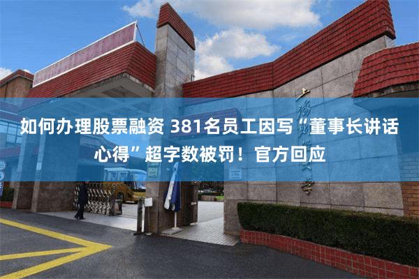 如何办理股票融资 381名员工因写“董事长讲话心得”超字数被罚！官方回应