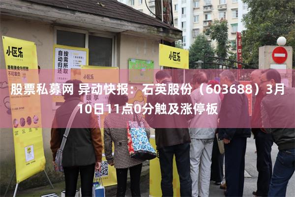 股票私募网 异动快报：石英股份（603688）3月10日11点0分触及涨停板