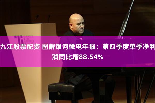 九江股票配资 图解银河微电年报：第四季度单季净利润同比增88.54%
