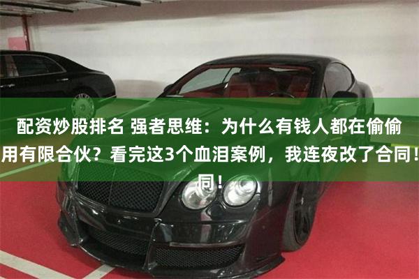 配资炒股排名 强者思维：为什么有钱人都在偷偷用有限合伙？看完这3个血泪案例，我连夜改了合同！