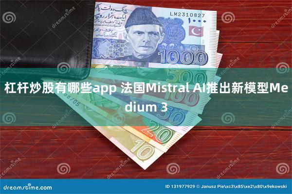 杠杆炒股有哪些app 法国Mistral AI推出新模型Medium 3