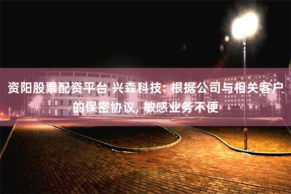 资阳股票配资平台 兴森科技: 根据公司与相关客户的保密协议, 敏感业务不便