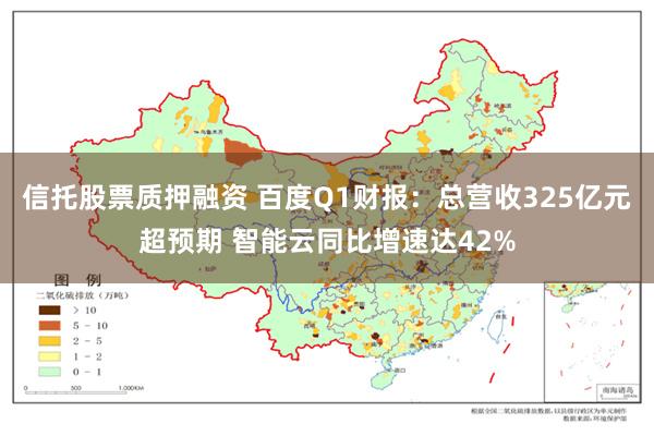 信托股票质押融资 百度Q1财报：总营收325亿元超预期 智能云同比增速达42%
