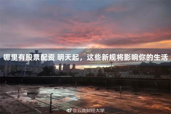 哪里有股票配资 明天起，这些新规将影响你的生活