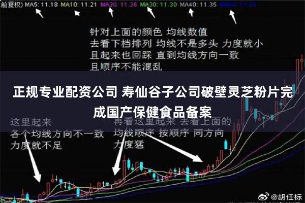 正规专业配资公司 寿仙谷子公司破壁灵芝粉片完成国产保健食品备案