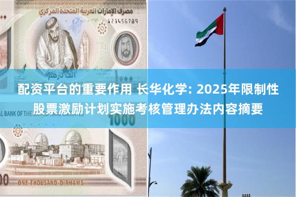配资平台的重要作用 长华化学: 2025年限制性股票激励计划实施考核管理办法内容摘要