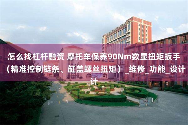 怎么找杠杆融资 摩托车保养90Nm数显扭矩扳手（精准控制链条、缸盖螺丝扭矩）_维修_功能_设计