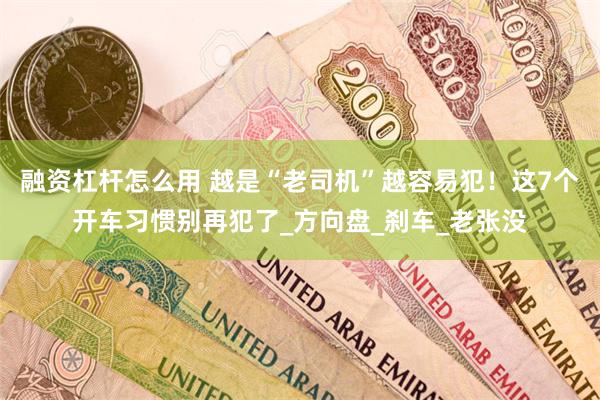 融资杠杆怎么用 越是“老司机”越容易犯！这7个开车习惯别再犯了_方向盘_刹车_老张没