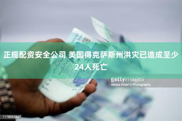 正规配资安全公司 美国得克萨斯州洪灾已造成至少24人死亡